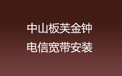 中山板芙金钟联通宽带安装能在线预约吗？中山板芙金钟联通宽带安装