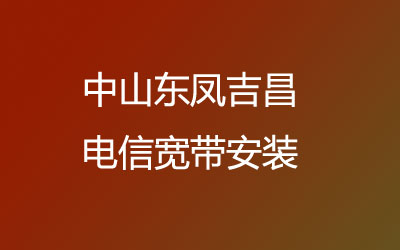 中山东凤吉昌联通宽带的价格怎么样？中山东凤吉昌联通宽带安装能在线预约吗？