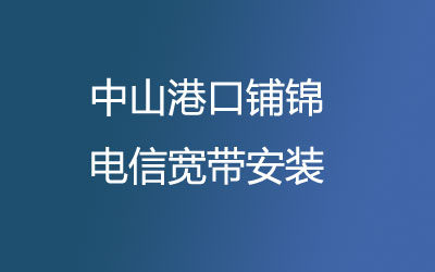 在中山港口铺锦安装联通宽带可以在线预约安装的，中山港口铺锦联通宽带安装