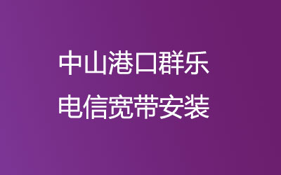 在中山港口群乐想办宽带的话，可以在线预约安装的，中山港口群乐联通宽带安装