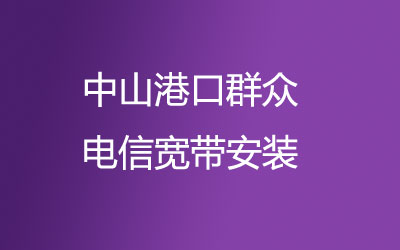 中山港口群众开通了上门办理联通宽带服务。中山港口群众联通宽带安装