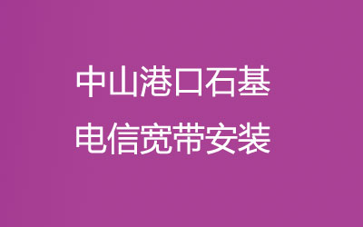 中山港口石基很多小区都能安装联通宽带，中山港口石基联通宽带安装