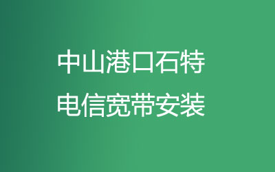 在中山港口石特地区如何快速的安装联通宽带？中山港口石特联通宽带安装