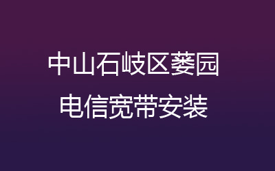 中山石岐区蒌园联通宽带覆盖范围大吗？中山石岐区蒌园联通宽带安装，营业厅上门办理