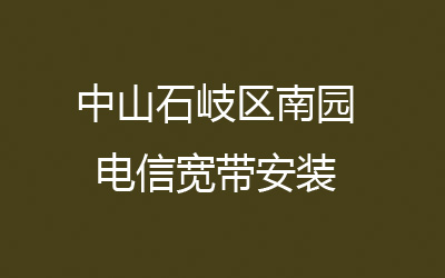 中山石岐区南园联通宽带的价格怎么样？中山石岐区南园联通宽带安装