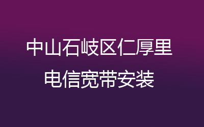 中山石岐区仁厚里联通宽带安装能在线预约吗？营业厅上门办理，套餐多资费低