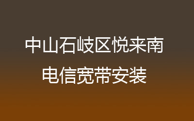 中山石岐区悦来南联通宽带安装，营业厅上门办理，套餐多资费低