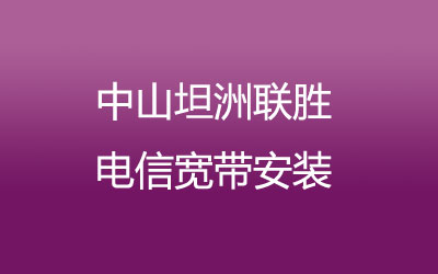 中山坦洲联胜联通宽带安装，营业厅上门办理，套餐多资费低