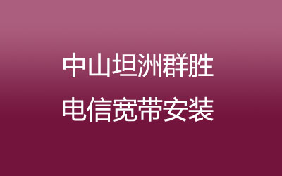 中山坦洲群胜联通宽带的价格怎么样？中山坦洲群胜联通宽带安装