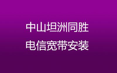 中山坦洲同胜联通宽带安装能在线预约吗？营业厅上门办理，套餐多资费低