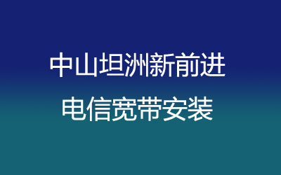 中山坦洲新前进联通宽带安装，营业厅上门办理，套餐多资费低