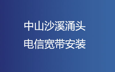 中山沙溪涌头联通宽带安装，中山沙溪涌头联通营业厅上门办理