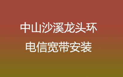 中山沙溪龙头环联通宽带的价格怎么样？中山沙溪龙头环联通宽带安装
