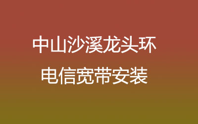 中山沙溪龙头环联通宽带的价格怎么样？中山沙溪龙头环联通宽带安装