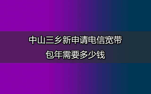 联通宽带包年,中山三乡联通宽带,三乡新申请联通宽带