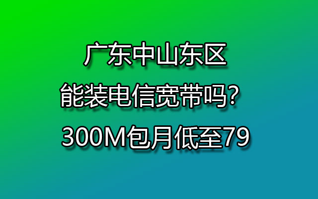 广东中山东区能装联通宽带吗？300M包月低至79