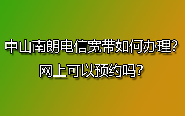 中山南朗联通宽带如何办理？网上可以预约吗？