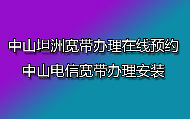 中山坦洲宽带办理在线预约-中山联通宽带