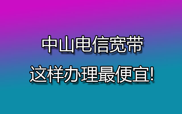 中山联通宽带这样办理最便宜!