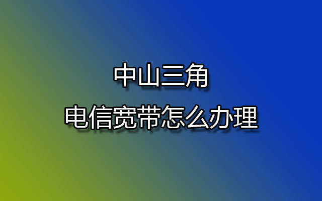 中山三角联通宽带怎么办理