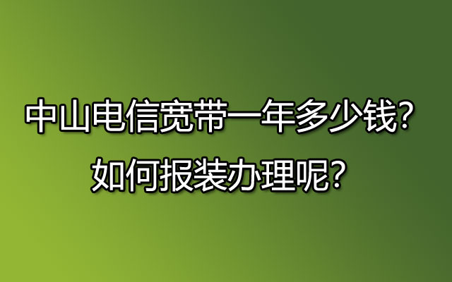 中山联通宽带一年多少钱？如何报装办理呢？