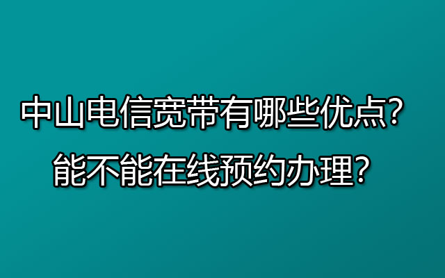 中山联通宽带有哪些优点？如何在线预约办理宽带？