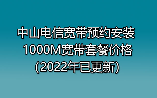 中山联通宽带预约安装 1000M宽带套餐价格（2022年已更新）