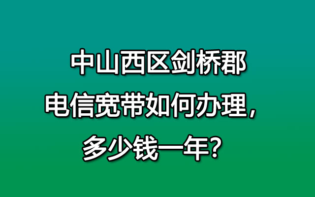 中山西区剑桥郡联通宽带如何办理，多少钱一年？