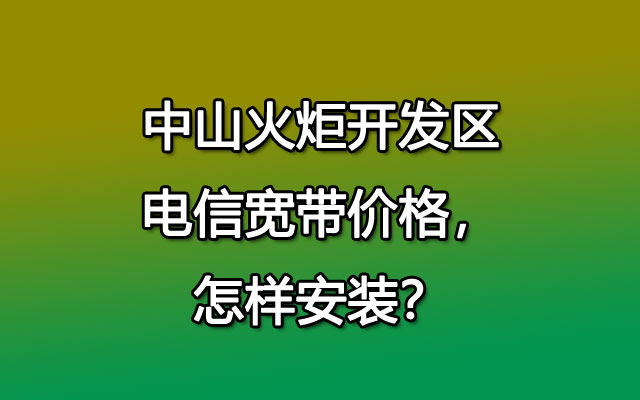 中山火炬开发区联通宽带价格，怎样安装？