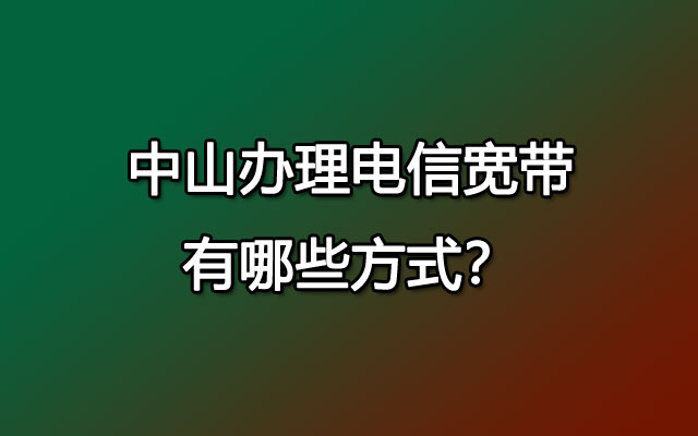 中山办理联通宽带有哪些方式？可以在线预约吗？