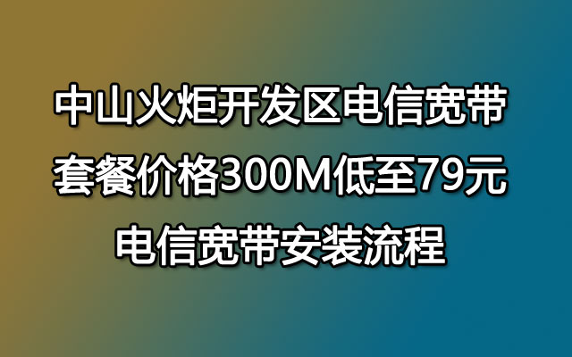 中山火炬开发区联通宽带套餐价格 联通宽带安装79包300M