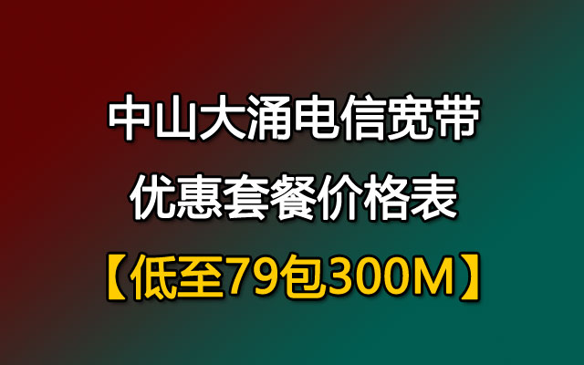 【低至79包300M】中山大涌联通宽带优惠套餐价格表