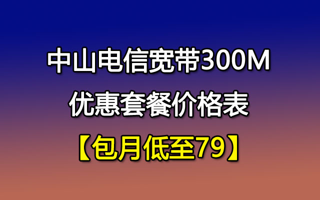中山联通宽带300M优惠套餐价格表【包月低至79】