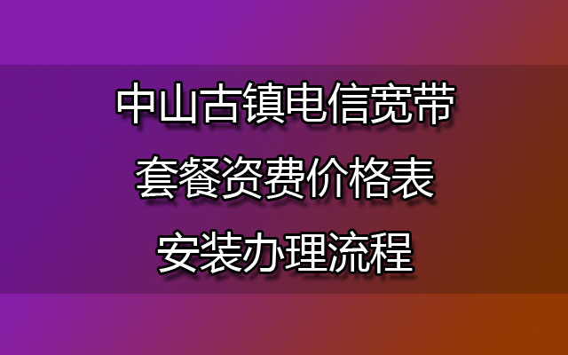 中山古镇联通宽带套餐资费价格表-中山古镇联通宽带安装办理流程