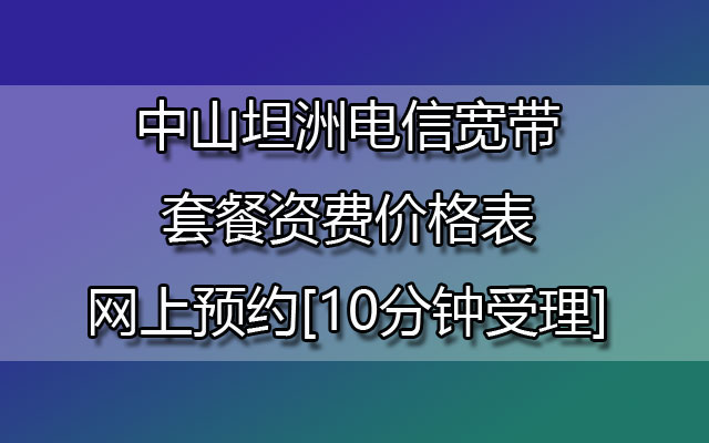 中山坦洲联通宽带套餐资费价格表-中山坦洲联通宽带网上预约[10分钟受理]