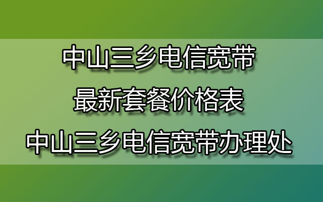 中山三乡联通宽带最新套餐价格表-中山三乡联通宽带办理处