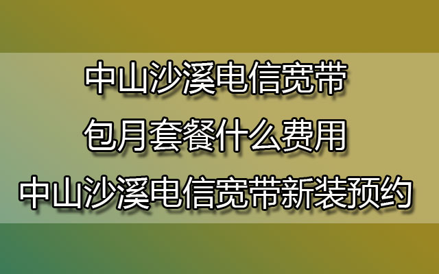 中山沙溪联通宽带包月套餐什么费用-中山沙溪联通宽带新装预约