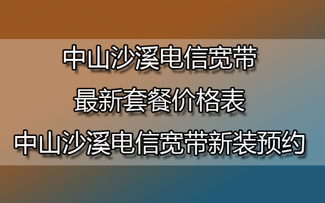 中山沙溪联通宽带最新套餐价格表-中山沙溪联通宽带新装预约