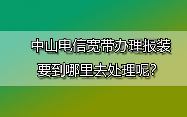 中山联通宽带办理报装要到哪里去处理呢？