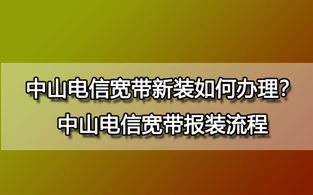 中山联通宽带新装如何办理？中山联通宽带报装流程