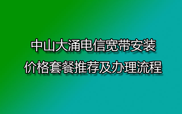 中山大涌联通宽带安装价格套餐推荐及办理流程