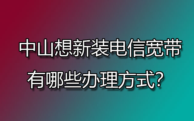 中山想新装联通宽带，有哪些办理方式？