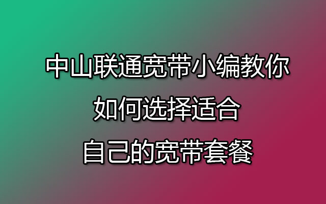 中山联通宽带小编教你如何选择适合自己的宽带套餐